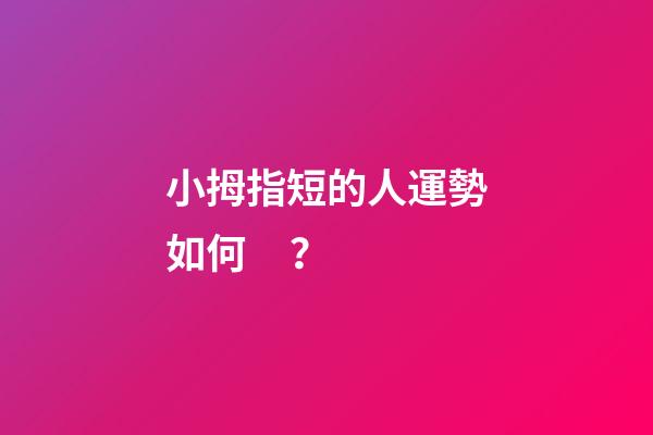 小拇指短的人運勢如何？